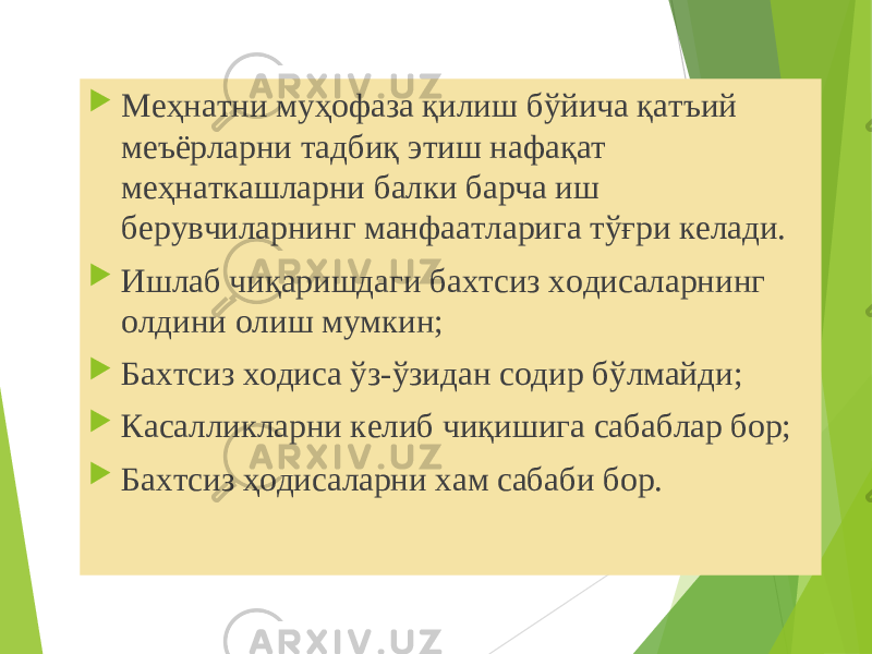  Меҳнатни муҳофаза қилиш бўйича қатъий меъёрларни тадбиқ этиш нафақат меҳнаткашларни балки барча иш берувчиларнинг манфаатларига тўғри келади.  Ишлаб чиқаришдаги бахтсиз ходисаларнинг олдини олиш мумкин;  Бахтсиз ходиса ўз-ўзидан содир бўлмайди;  Касалликларни келиб чиқишига сабаблар бор;  Бахтсиз ҳодисаларни хам сабаби бор. 