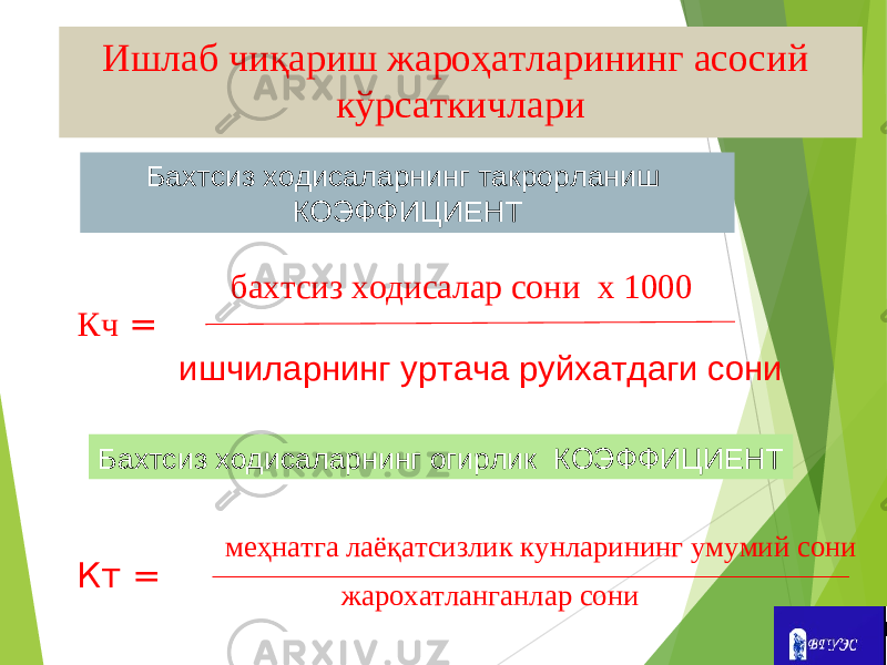 Бахтсиз ходисаларнинг такрорланиш КОЭФФИЦИЕНТ Бахтсиз ходисаларнинг огирлик КОЭФФИЦИЕНТ ишчиларнинг уртача руйхатдаги сони бахтсиз ходисалар сони х 1000 Кч = Кт = меҳнатга лаёқатсизлик кунларининг умумий сони жарохатланганлар сониИшлаб чиқариш жароҳатларининг асосий кўрсаткичлари 