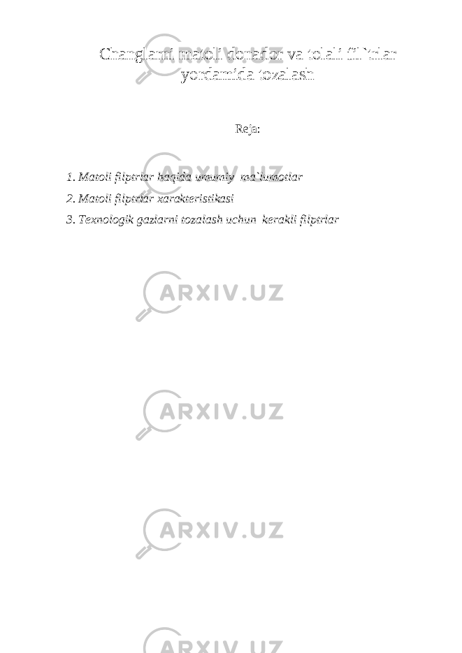 Changlarni matoli donador va tolali fil`trlar yordamida tozalash Reja: 1. Matoli filptrlar haqida umumiy ma`lumotlar 2. Matoli filptrlar xarakteristikasi 3. Texnologik gazlarni tozalash uchun kerakli filptrlar 