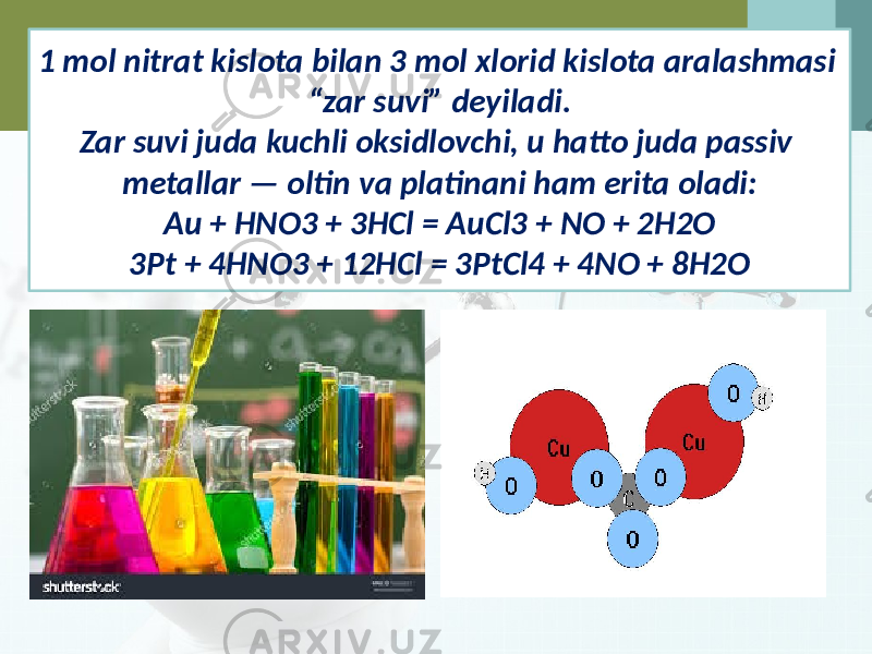 1 mol nitrat kislota bilan 3 mol xlorid kislota aralashmasi “zar suvi” deyiladi. Zar suvi juda kuchli oksidlovchi, u hatto juda passiv metallar — oltin va platinani ham erita oladi: Au + HNO3 + 3HCl = AuCl3 + NO + 2H2O 3Pt + 4HNO3 + 12HCl = 3PtCl4 + 4NO + 8H2O 