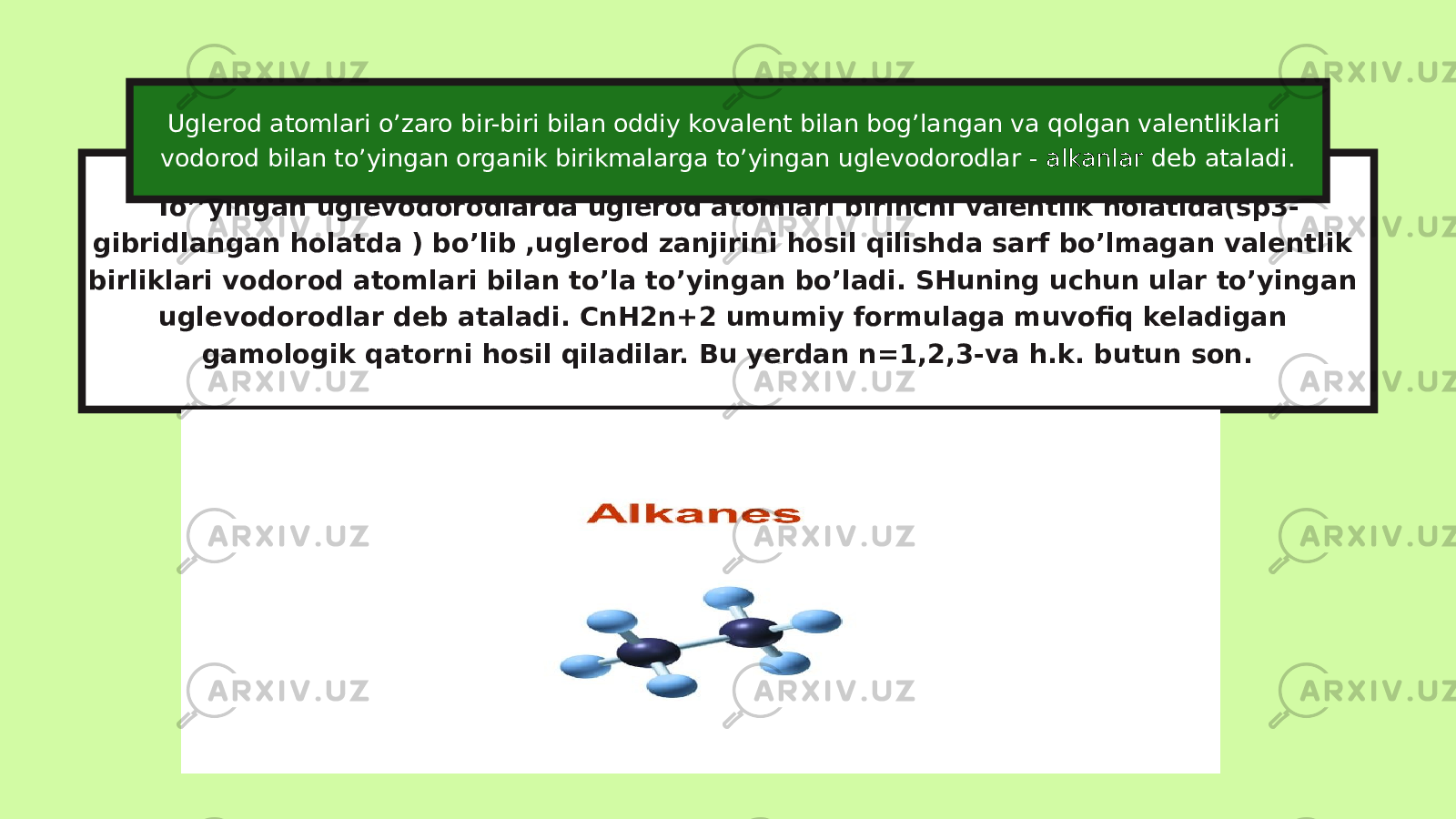 To’’yingan uglevodorodlarda uglerod atomlari birinchi valentlik holatida(sp3- gibridlangan holatda ) bo’lib ,uglerod zanjirini hosil qilishda sarf bo’lmagan valentlik birliklari vodorod atomlari bilan to’la to’yingan bo’ladi. SHuning uchun ular to’yingan uglevodorodlar deb ataladi. CnH2n+2 umumiy formulaga muvofiq keladigan gamologik qatorni hosil qiladilar. Bu yerdan n=1,2,3-va h.k. butun son.Uglerod atomlari o’zaro bir-biri bilan oddiy kovalent bilan bog’langan va qolgan valentliklari vodorod bilan to’yingan organik birikmalarga to’yingan uglevodorodlar - alkanlar deb ataladi. 