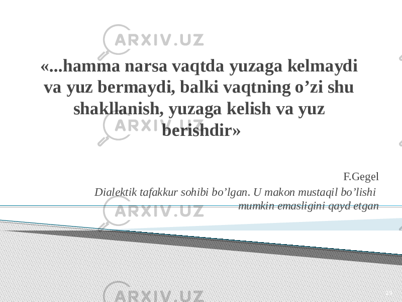 «...hаmmа nаrsа vаqtdа yuzаgа kеlmаydi vа yuz bеrmаydi, bаlki vаqtning o’zi shu shаkllаnish, yuzаgа kеlish vа yuz bеrishdir» F.Gеgеl Diаlеktik tаfаkkur sоhibi bo’lgаn. U mаkоn mustаqil bo’lishi mumkin emаsligini qаyd etgаn 29 