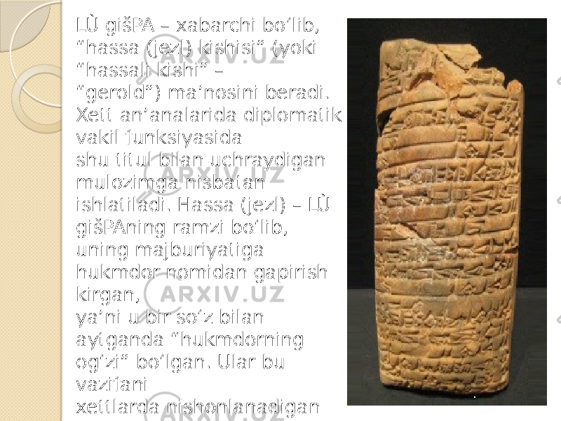 LÙ gišPA – xabarchi bo‘lib, “hassa (jezl) kishisi” (yoki “hassali kishi” – “ gerold”) ma’nosini beradi. Xett an’analarida diplomatik vakil funksiyasida shu titul bilan uchraydigan mulozimga nisbatan ishlatiladi. Hassa (jezl) – LÙ gišPAning ramzi bo‘lib, uning majburiyatiga hukmdor nomidan gapirish kirgan, ya’ni u bir so‘z bilan aytganda “hukmdorning og‘zi” bo‘lgan. Ular bu vazifani xettlarda nishonlanadigan ko‘plab bayramlarda ham bajarishgan. 