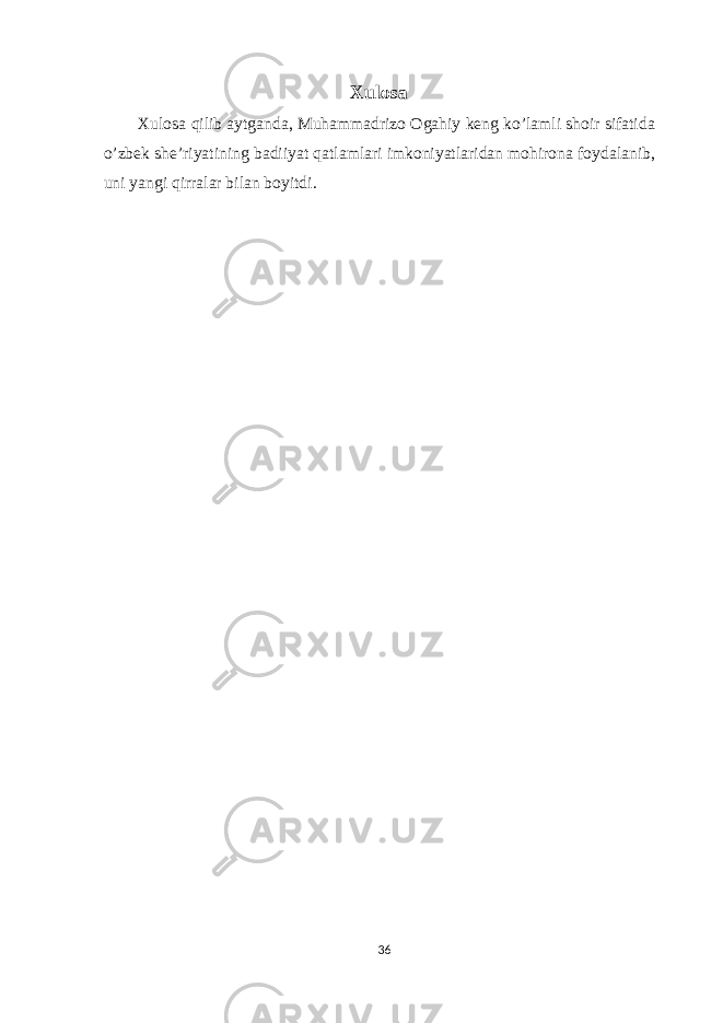 Х ul о s а Х ul о s а qilib а ytg а nd а , Muh а mm а driz о О g а hiy keng ko’l а mli sh о ir sif а tid а o’zbek she’riyatining b а diiyat q а tl а ml а ri imk о niyatl а rid а n m о hir о n а f о yd а l а nib, uni yangi qirr а l а r bil а n b о yitdi. 36 