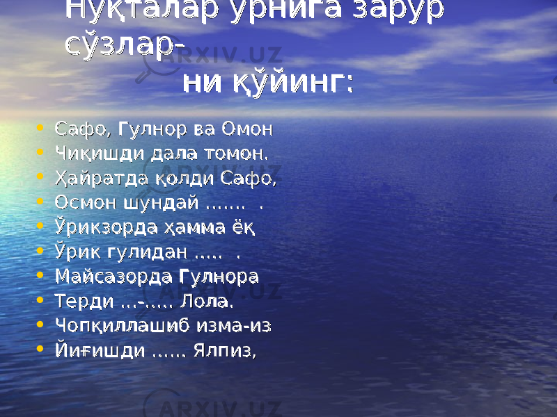 Нуқталар ўрнига зарур Нуқталар ўрнига зарур сўзлар-сўзлар- ни қўйинг: ни қўйинг: • Сафо, Гулнор ва ОмонСафо, Гулнор ва Омон • Чиқишди дала томон.Чиқишди дала томон. • Ҳайратда қолди Сафо,Ҳайратда қолди Сафо, • Осмон шундай ....... .Осмон шундай ....... . • Ўрикзорда ҳамма ёқЎрикзорда ҳамма ёқ • Ўрик гулидан ..... .Ўрик гулидан ..... . • Майсазорда ГулнораМайсазорда Гулнора • Терди ...-..... Лола.Терди ...-..... Лола. • Чопқиллашиб изма-изЧопқиллашиб изма-из • Йиғишди ...... Ялпиз,Йиғишди ...... Ялпиз, 