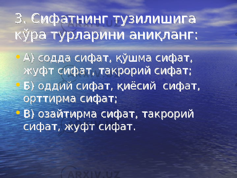 33 . Сифатнинг тузилишига . Сифатнинг тузилишига кўра турларини аниқланг:кўра турларини аниқланг: • А) содда сифат, қўшма сифат, А) содда сифат, қўшма сифат, жуфт сифат, такрорий сифат;жуфт сифат, такрорий сифат; • Б) оддий сифат, қиёсий сифат, Б) оддий сифат, қиёсий сифат, орттирма сифат;орттирма сифат; • В) озайтирма сифат, такрорий В) озайтирма сифат, такрорий сифат, жуфт сифат.сифат, жуфт сифат. 