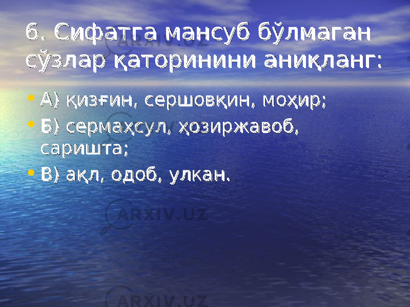 6. Сифатга мансуб бўлмаган 6. Сифатга мансуб бўлмаган сўзлар қаторинини аниқланг:сўзлар қаторинини аниқланг: • А) қизғин, сершовқин, моҳир;А) қизғин, сершовқин, моҳир; • Б) сермаҳсул, ҳозиржавоб, Б) сермаҳсул, ҳозиржавоб, саришта;саришта; • В) ақл, одоб, улкан.В) ақл, одоб, улкан. 