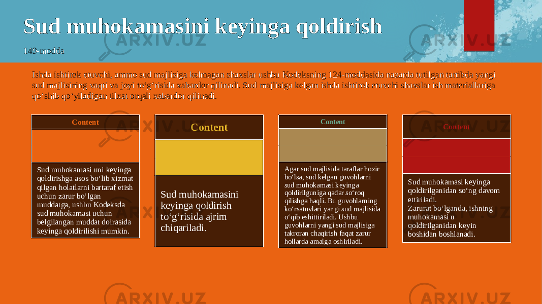 Sud muhokamasini keyinga qoldirish 149-modda Content Sud muhokamasi uni keyinga qoldirishga asos bo‘lib xizmat qilgan holatlarni bartaraf etish uchun zarur bo‘lgan muddatga, ushbu Kodeksda sud muhokamasi uchun belgilangan muddat doirasida keyinga qoldirilishi mumkin. Content Sud muhokamasini keyinga qoldirish to‘g‘risida ajrim chiqariladi. Content Agar sud majlisida taraflar hozir bo‘lsa, sud kelgan guvohlarni sud muhokamasi keyinga qoldirilguniga qadar so‘roq qilishga haqli. Bu guvohlarning ko‘rsatuvlari yangi sud majlisida o‘qib eshittiriladi. Ushbu guvohlarni yangi sud majlisiga takroran chaqirish faqat zarur hollarda amalga oshiriladi. Content Sud muhokamasi keyinga qoldirilganidan so‘ng davom ettiriladi. Zarurat bo‘lganda, ishning muhokamasi u qoldirilganidan keyin boshidan boshlanadi.Ishda ishtirok etuvchi, ammo sud majlisiga kelmagan shaxslar ushbu Kodeksning 124-moddasida nazarda tutilgan tartibda yangi sud majlisining vaqti va joyi to‘g‘risida xabardor qilinadi. Sud majlisiga kelgan ishda ishtirok etuvchi shaxslar ish materiallariga qo‘shib qo‘yiladigan tilxat orqali xabardor qilinadi. 