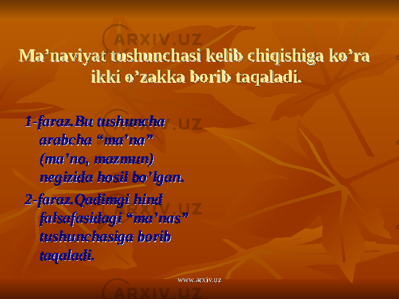 Ma’naviyat tushunchasi kelib chiqishiga ko’ra Ma’naviyat tushunchasi kelib chiqishiga ko’ra ikki o’zakka borib taqaladi.ikki o’zakka borib taqaladi. 1-1- faraz.Bu tushuncha faraz.Bu tushuncha arabcha “ma’na” arabcha “ma’na” (ma’no, mazmun) (ma’no, mazmun) negizida hosil bo’lgan. negizida hosil bo’lgan. 2-faraz.Qadimgi hind 2-faraz.Qadimgi hind falsafasidagi “ma’nas” falsafasidagi “ma’nas” tushunchasiga borib tushunchasiga borib taqaladi. taqaladi. www.arxiv.uzwww.arxiv.uz 