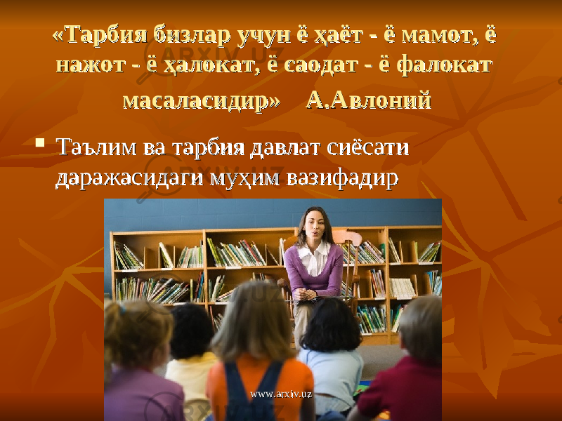 «Тарбия бизлар учун ё ҳаёт - ё мамот, ё «Тарбия бизлар учун ё ҳаёт - ё мамот, ё нажот - ё ҳалокат, ё саодат - ё фалокат нажот - ё ҳалокат, ё саодат - ё фалокат масаласидир» А.Авлониймасаласидир» А.Авлоний  Таълим ва тарбия давлат сиёсати Таълим ва тарбия давлат сиёсати даражасидаги муҳим вазифадирдаражасидаги муҳим вазифадир www.arxiv.uzwww.arxiv.uz 