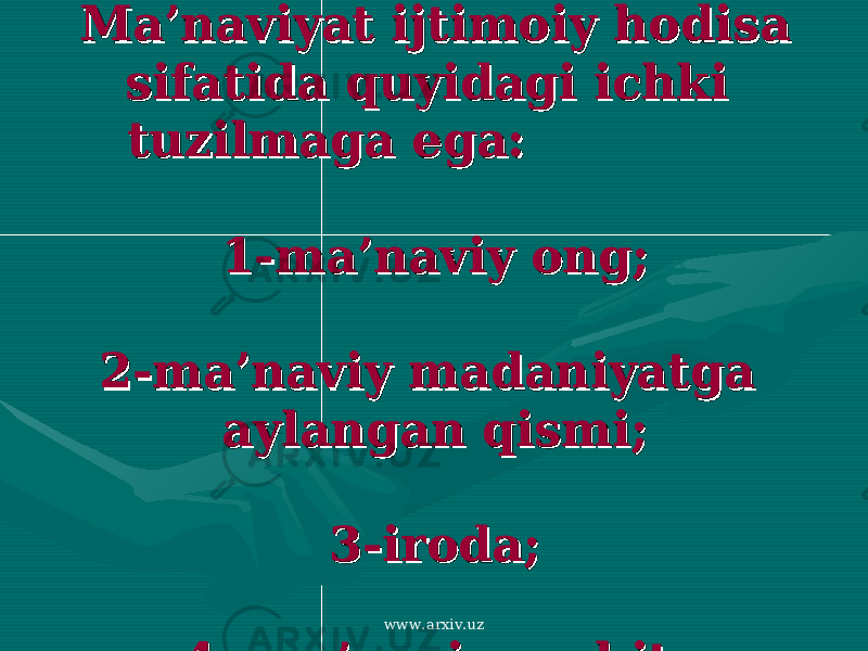 Ma’naviyat ijtimoiy hodisa Ma’naviyat ijtimoiy hodisa sifatida quyidagi ichki sifatida quyidagi ichki tuzulmaga ega. tuzulmaga ega. Ma’naviyat ijtimoiy hodisa Ma’naviyat ijtimoiy hodisa sifatida quyidagi ichki sifatida quyidagi ichki tuzilmaga ega:tuzilmaga ega: 1-ma’naviy ong;1-ma’naviy ong; 2-ma’naviy madaniyatga 2-ma’naviy madaniyatga aylangan qismi;aylangan qismi; 3-iroda;3-iroda; 4- ma’naviy muhit.4- ma’naviy muhit. www.arxiv.uz 