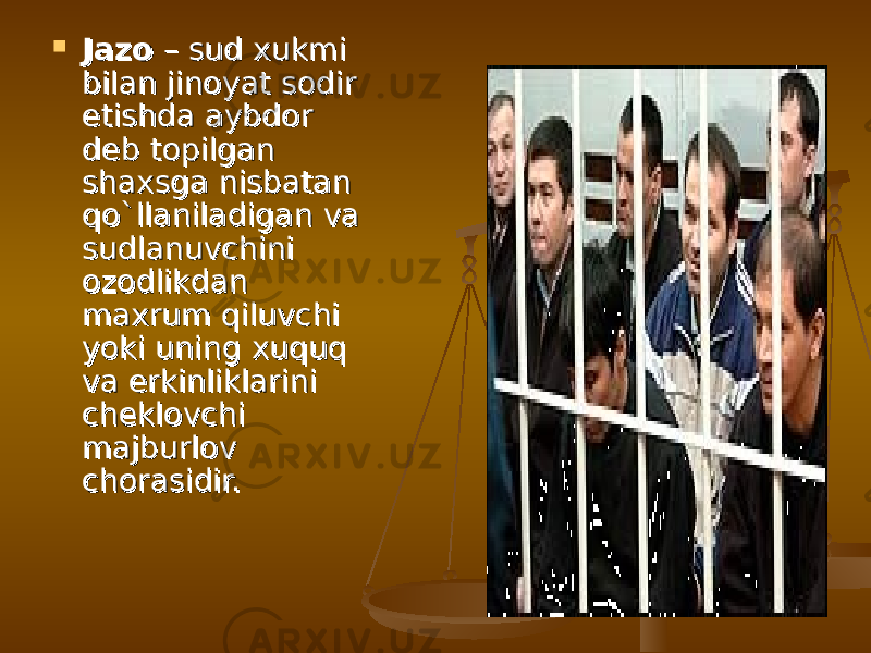  JazoJazo – sud xukmi – sud xukmi bilan jinoyat sodir bilan jinoyat sodir etishda aybdor etishda aybdor dd ее b topilgan b topilgan shaxsga nisbatan shaxsga nisbatan qo`llaniladigan va qo`llaniladigan va sudlanuvchini sudlanuvchini ozodlikdan ozodlikdan maxrum qiluvchi maxrum qiluvchi yoki uning xuquq yoki uning xuquq va erkinliklarini va erkinliklarini chch ее klovchi klovchi majburlov majburlov chorasidir.chorasidir. 