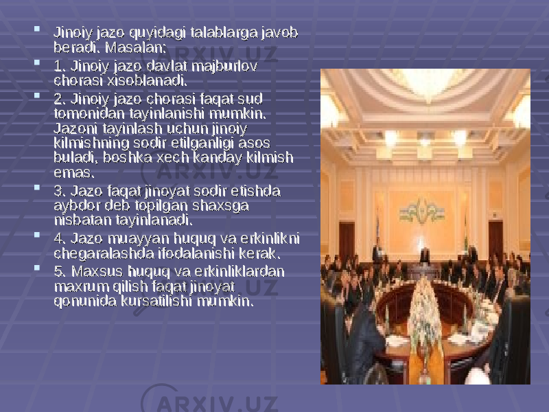  Jinoiy jazo quyidagi talablarga javob Jinoiy jazo quyidagi talablarga javob bb ее radi. Masalan:radi. Masalan:  1. Jinoiy jazo davlat majburlov 1. Jinoiy jazo davlat majburlov chorasi xisoblanadi.chorasi xisoblanadi.  2. Jinoiy jazo chorasi faqat sud 2. Jinoiy jazo chorasi faqat sud tomonidan tayinlanishi mumkin. tomonidan tayinlanishi mumkin. Jazoni tayinlash uchun jinoiy Jazoni tayinlash uchun jinoiy kilmishning sodir etilganligi asos kilmishning sodir etilganligi asos buladi, boshka xbuladi, boshka x ее ch kanday kilmish ch kanday kilmish emas. emas.  3. Jazo faqat jinoyat sodir etishda 3. Jazo faqat jinoyat sodir etishda aybdor daybdor d ее b topilgan shaxsga b topilgan shaxsga nisbatan tayinlanadi. nisbatan tayinlanadi.  4. Jazo muayyan huquq va erkinlikni 4. Jazo muayyan huquq va erkinlikni chch ее garalashda ifodalanishi kgaralashda ifodalanishi k ее rak. rak.  5. Maxsus huquq va erkinliklardan 5. Maxsus huquq va erkinliklardan maxrum qilish faqat jinoyat maxrum qilish faqat jinoyat qonunida kursatilishi mumkin.qonunida kursatilishi mumkin. 