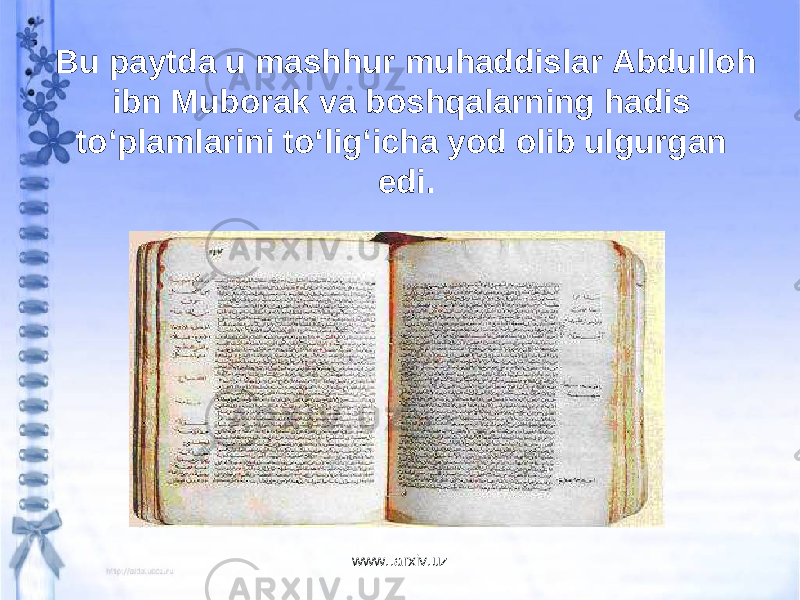 Bu paytda u mashhur muhaddislar Abdulloh ibn Muborak va boshqalarning hadis to‘plamlarini to‘lig‘icha yod olib ulgurgan edi. www..arxiv.uz 