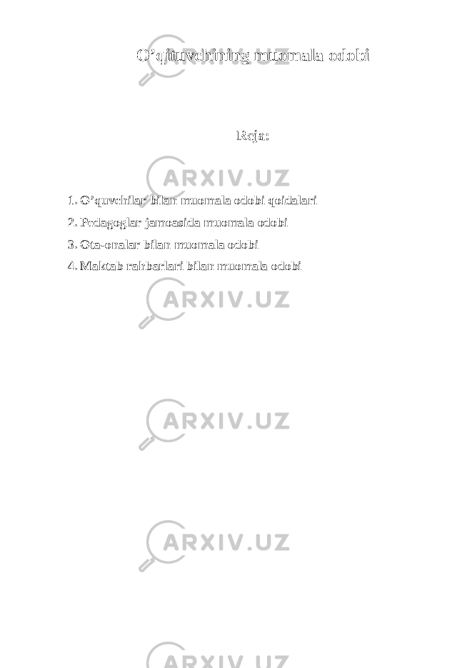 O’qituvchining muomala odobi Reja: 1. O’quvchilar bilan muomala odobi qoidalari 2. Pedagoglar jamoasida muomala odobi 3. Ota-onalar bilan muomala odobi 4. Maktab rahbarlari bilan muomala odobi 