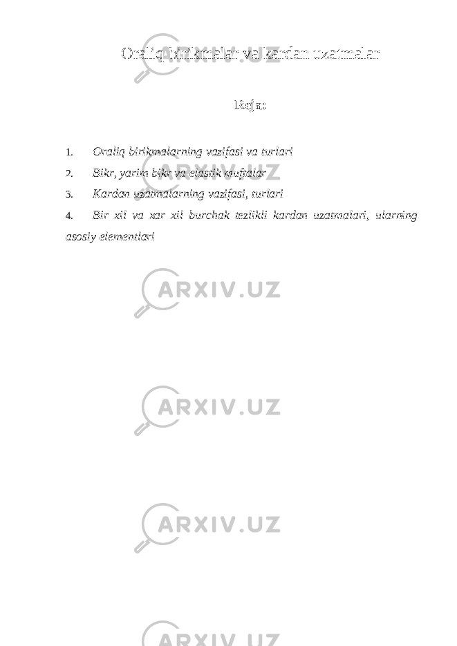 Oraliq birikmalar va kardan uzatmalar Reja: 1. Oraliq birikmalarning vazifasi va turlari 2. Bikr, yarim bikr va elastik muftalar 3. Kardan uzatmalarning vazifasi, turlari 4. Bir xil va xar xil burchak tezlikli kardan uzatmalari, ularning asosiy elementlari 