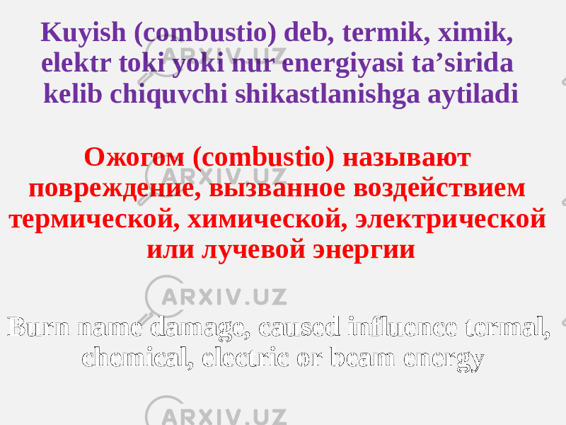 Kuyish (combustio) deb, termik, ximik, elektr toki yoki nur energiyasi taʼsirida kelib chiquvchi shikastlanishga aytiladi Ожогом (combustio) называют повреждение, вызванное воздействием термической, химической, электрической или лучевой энергии Burn name damage, caused influence termal, chemical, electric or beam energy 