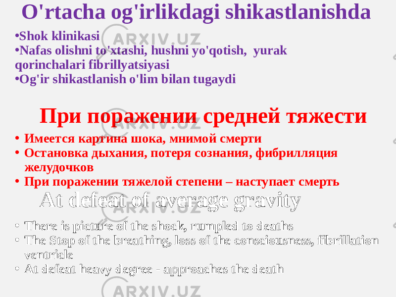 O&#39;rtacha og&#39;irlikdagi shikastlanishda • Shok klinikasi • Nafas olishni to&#39;xtashi, hushni yo&#39;qotish, yurak qorinchalari fibrillyatsiyasi • Og&#39;ir shikastlanish o&#39;lim bilan tugaydi При поражении средней тяжести • Имеется картина шока, мнимой смерти • Остановка дыхания, потеря сознания, фибрилляция желудочков • При поражении тяжелой степени – наступает смерть At defeat of average gravity • There is picture of the shock, rumpled to deaths • The Stop of the breathing, loss of the consciousness, fibrillation ventricle • At defeat heavy degree - approaches the death 