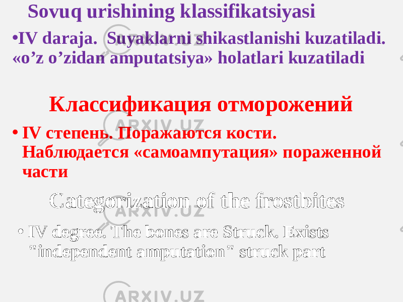 Sovuq urishining klassifikatsiyasi Классификация отморожений Categorization of the frostbites• IV daraja. Suyaklarni shikastlanishi kuzatiladi. «o’z o’zidan amputatsiya» holatlari kuzatiladi • IV степень. Поражаются кости. Наблюдается «самоампутация» пораженной части • IV degree. The bones are Struck. Exists &#34;independent amputation&#34; struck part 