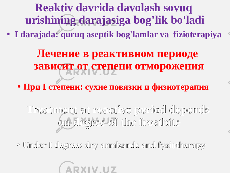 Reaktiv davrida davolash sovuq urishining darajasiga bog’lik bo&#39;ladi • I darajada: quruq aseptik bog&#39;lamlar va fizioterapiya Лечение в реактивном периоде зависит от степени отморожения Treatment at reactive period depends on degree of the frostbite• При I степени: сухие повязки и физиотерапия • Under I degree: dry armbands and fysiotherapy 