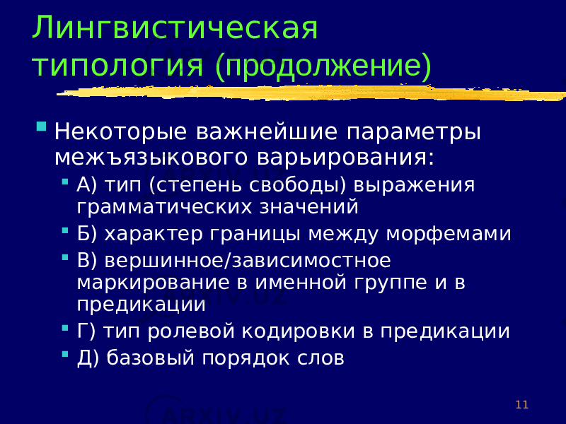 11Лингвистическая типология (продолжение)  Некоторые важнейшие параметры межъязыкового варьирования:  А) тип (степень свободы) выражения грамматических значений  Б) характер границы между морфемами  В) вершинное/зависимостное маркирование в именной группе и в предикации  Г) тип ролевой кодировки в предикации  Д) базовый порядок слов 