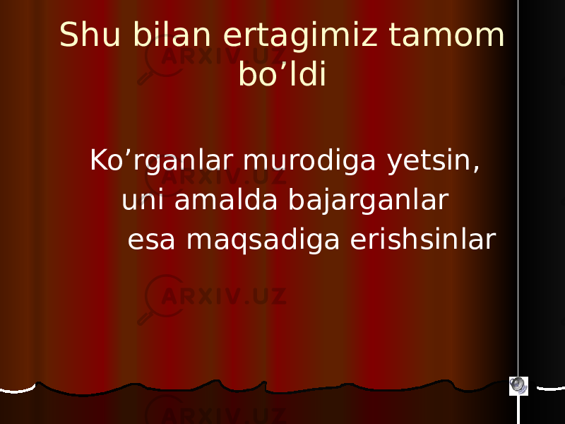 Shu bilan ertagimiz tamom bo’ldi Ko’rganlar murodiga yetsin, uni amalda bajarganlar esa maqsadiga erishsinlar 