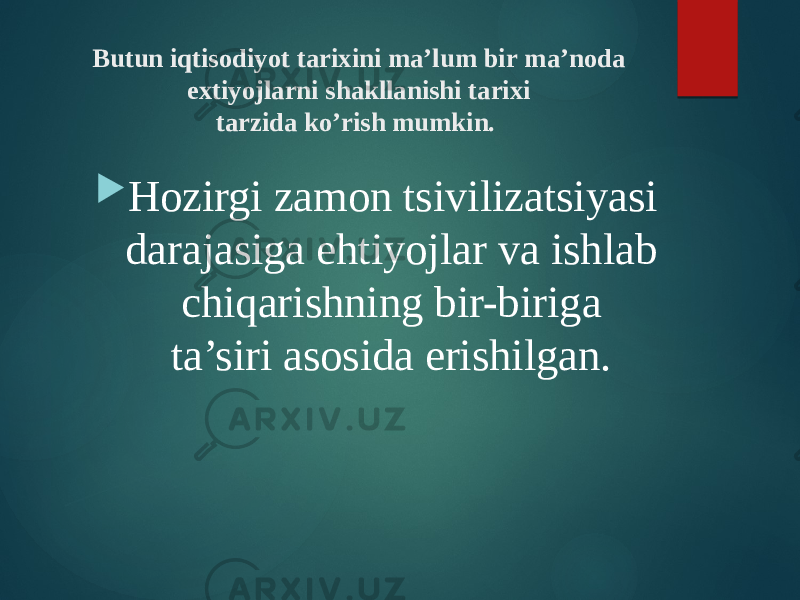 Butun iqtisodiyot tarixini ma’lum bir ma’noda extiyojlarni shakllanishi tarixi  tarzida ko’rish mumkin.     Hozirgi zamon tsivilizatsiyasi darajasiga ehtiyojlar va ishlab chiqarishning bir-biriga  ta’siri asosida erishilgan.  