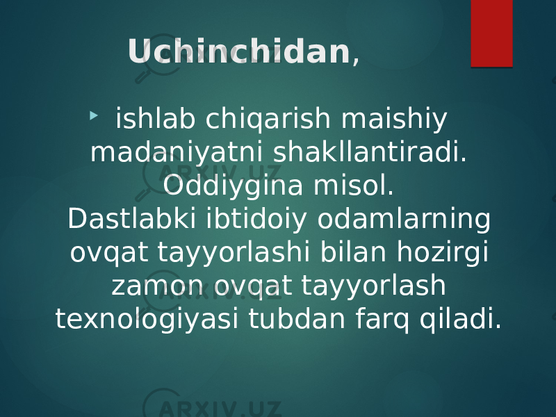 Uchinchidan ,    ishlab chiqarish maishiy madaniyatni shakllantiradi. Oddiygina misol.  Dastlabki ibtidoiy odamlarning ovqat tayyorlashi bilan hozirgi zamon ovqat tayyorlash  texnologiyasi tubdan farq qiladi.   