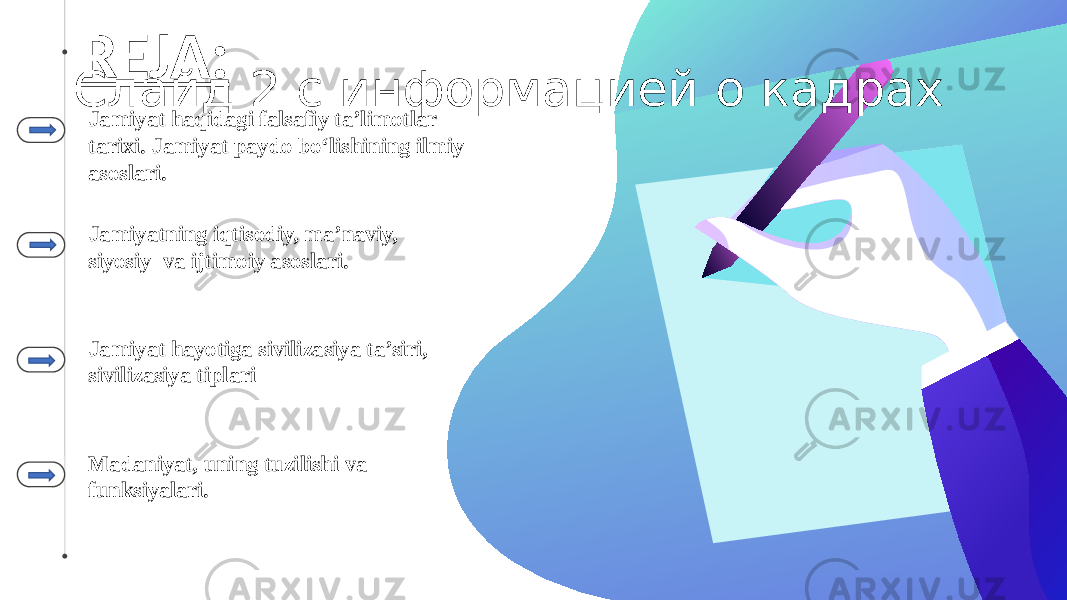 REJA: Jamiyat haqidagi falsafiy ta’limotlar tarixi. Jamiyat paydo bо‘lishining ilmiy asoslari. Jamiyatning iqtisodiy, ma’naviy, siyosiy va ijtimoiy asoslari. Jamiyat hayotiga sivilizasiya ta’siri, sivilizasiya tiplari Madaniyat, uning tuzilishi va funksiyalari.Слайд 2 с информацией о кадрах 