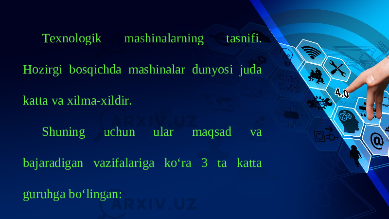 Texnologik mashinalarning tasnifi. Hozirgi bosqichda mashinalar dunyosi juda katta va xilma-xildir. Shuning uchun ular maqsad va bajaradigan vazifalariga ko‘ra 3 ta katta guruhga bo‘lingan: 