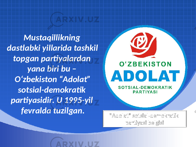 Mustaqillikning dastlabki yillarida tashkil topgan partiyalardan yana biri bu – O‘zbekiston “Adolat” sotsial-demokratik partiyasidir. U 1995-yil fevralda tuzilgan. “ Adolat” sotsial-demokratik partiyasi belgisi 