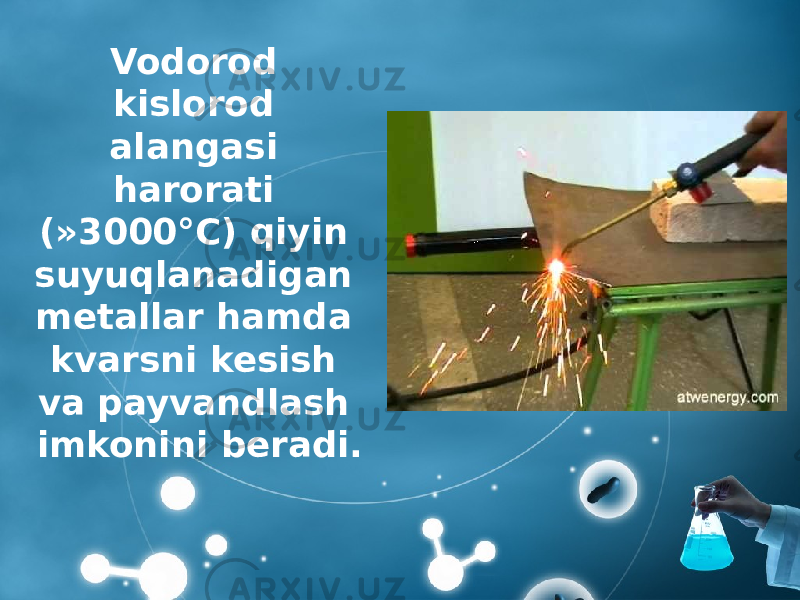 Vodorod kislorod alangasi harorati (»3000°C) qiyin suyuqlanadigan metallar hamda kvarsni kesish va payvandlash imkonini beradi. 