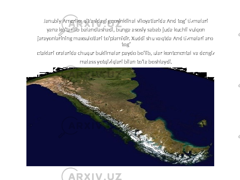 Janubiy Amerika qit’asidagi geosinklinal viloyatlarida And tog‘ tizmalari yana ko‘tarilib balandlashadi, bunga asosiy sabab juda kuchli vulqon jarayonlarining maxsulotlari to‘plamidir. Xuddi shu vaqtda And tizmalari aro tog‘ etaklari oralarida chuqur bukilmalar paydo bo‘lib, ular kontenental va dengiz malass yotqiziqlari bilan to‘la boshlaydi. 