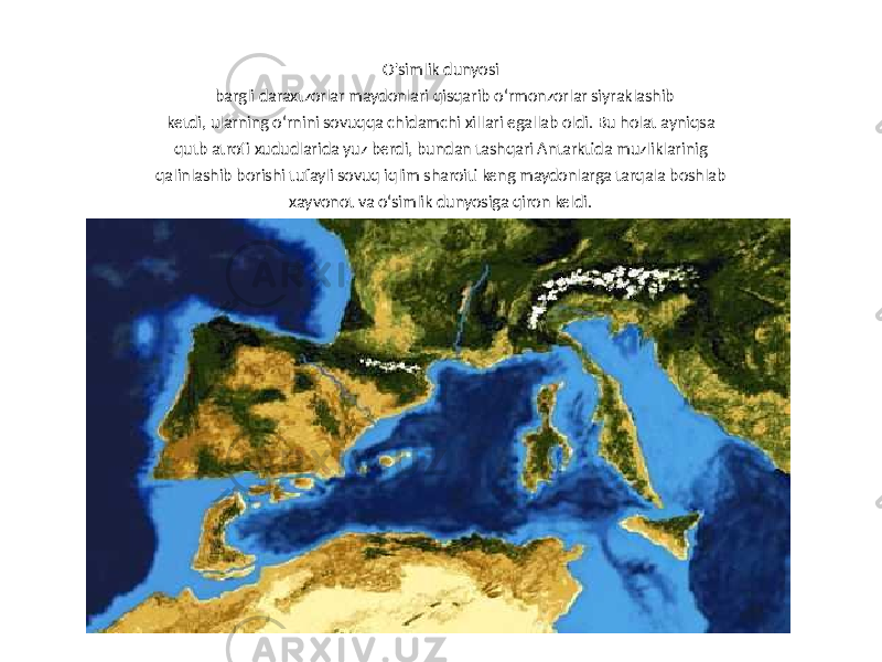 O&#39;simlik dunyosi bargli daraxtzorlar maydonlari qisqarib o‘rmonzorlar siyraklashib ketdi, ularning o‘rnini sovuqqa chidamchi xillari egallab oldi. Bu holat ayniqsa qutb atrofi xududlarida yuz berdi, bundan tashqari Antarktida muzliklarinig qalinlashib borishi tufayli sovuq iqlim sharoiti keng maydonlarga tarqala boshlab xayvonot va o‘simlik dunyosiga qiron keldi. 