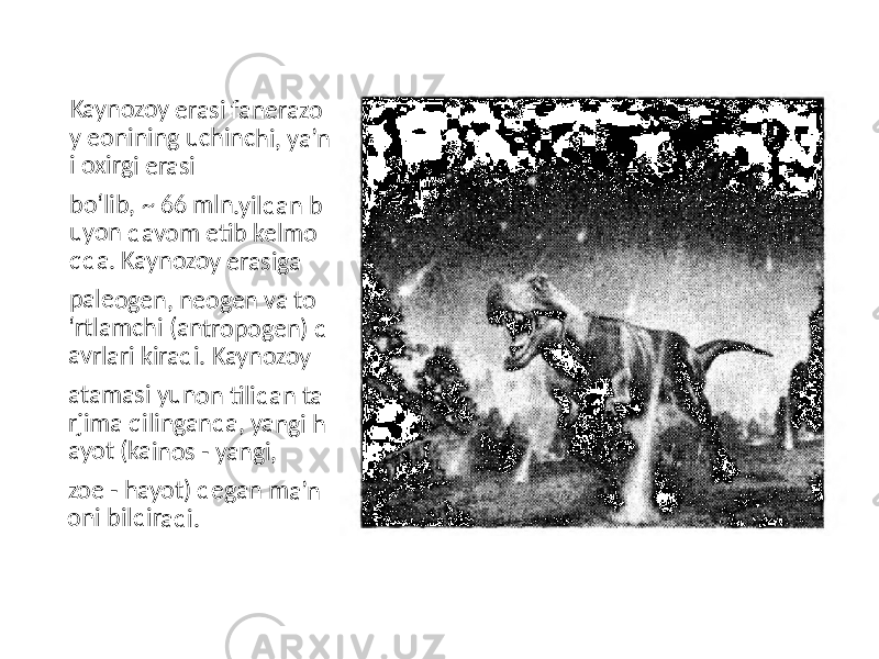 Ka yn oz oy e ras i f an er az o y e on in in g u chin ch i, ya ’n i o xir gi er as i bo ‘lib , ~ 6 6 m ln .yi lda n b uy on d av om e ti b k el m o qd a. Ka yn o zo y e ra sig a pa leo gen , n eo ge n va t o ‘rt lam chi (a nt ro po ge n) d av rla ri kir ad i. Ka yn oz oy ata m as i y un o n ti lida n ta rjim a q ilin gan da , y an gi h ay ot (k ain o s - ya ng i, zo e - ha yot) d eg an m a ’n on i b ild ir ad i. 