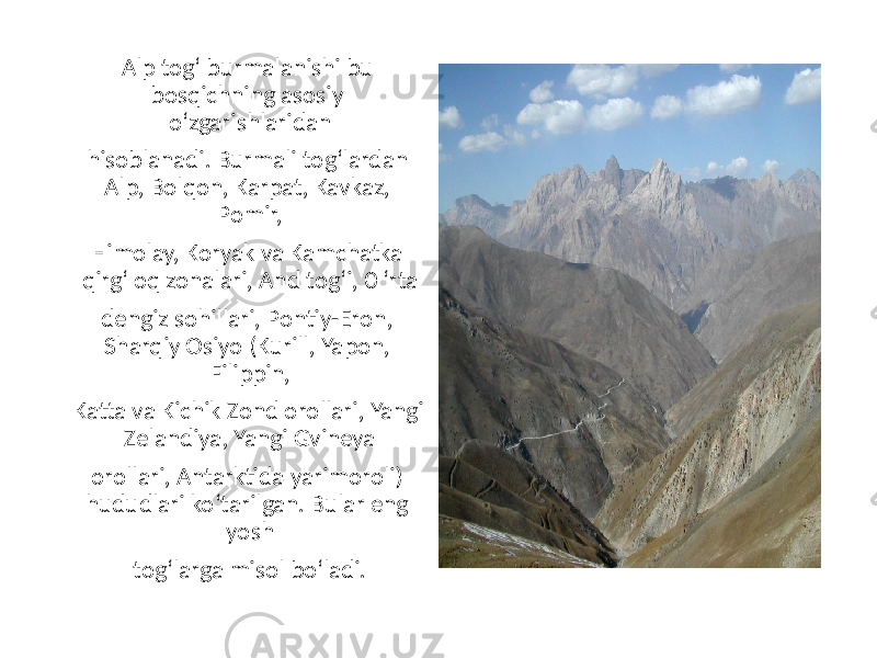 Alp tog‘ burmalanishi bu bosqichning asosiy o‘zgarishlaridan hisoblanadi. Burmali tog‘lardan Alp, Bolqon, Karpat, Kavkaz, Pomir, Himolay, Koryak va Kamchatka qirg‘ oq zonalari, And tog‘i, 0 ‘rta dengiz sohillari, Pontiy-Eron, Sharqiy Osiyo (Kurill, Yapon, Filippin, Katta va Kichik Zond orollari, Yangi Zelandiya, Yangi Gvineya orollari, Antarktida yarimoroli) hududlari ko‘tarilgan. Bular eng yosh tog‘larga misol bo‘ladi. 