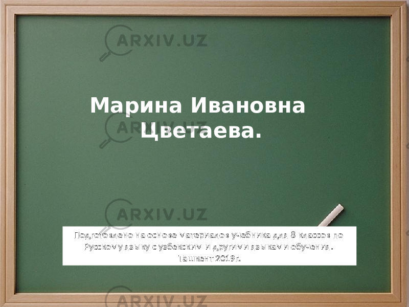 Марина Ивановна Цветаева. Подготовлено на основе материалов учебника для 8 классов по Русскому языку с узбекским и другими языками обучения. Ташкент 2019г. 