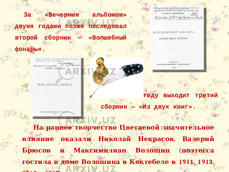 За «Вечерним альбомом» двумя годами позже последовал второй сборник — «Волшебный фонарь». На раннее творчество Цветаевой значительное , влияние оказали Николай Некрасов Валерий ( Брюсов и Максимилиан Волошин поэтесса 1911, 1913, гостила в доме Волошина в Коктебеле в 1915 1917 ). и годах В 1913 году выходит третий сборник — «Из двух книг». 