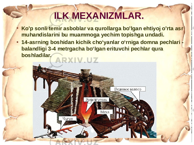 • Ko&#39;p sonli temir asboblar va qurollarga bo&#39;lgan ehtiyoj o&#39;rta asr muhandislarini bu muammoga yechim topishga undadi. • 14-asrning boshidan kichik choʻyanlar oʻrniga domna pechlari - balandligi 3-4 metrgacha boʻlgan erituvchi pechlar qura boshladilar. ILK MEXANIZMLAR. 