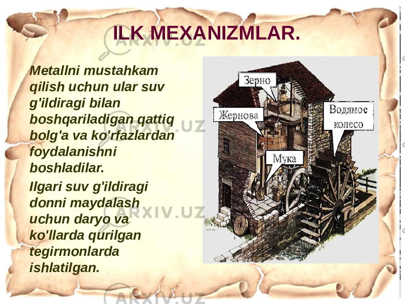 Metallni mustahkam qilish uchun ular suv g&#39;ildiragi bilan boshqariladigan qattiq bolg&#39;a va ko&#39;rfazlardan foydalanishni boshladilar. Ilgari suv g&#39;ildiragi donni maydalash uchun daryo va ko&#39;llarda qurilgan tegirmonlarda ishlatilgan. ILK MEXANIZMLAR. 