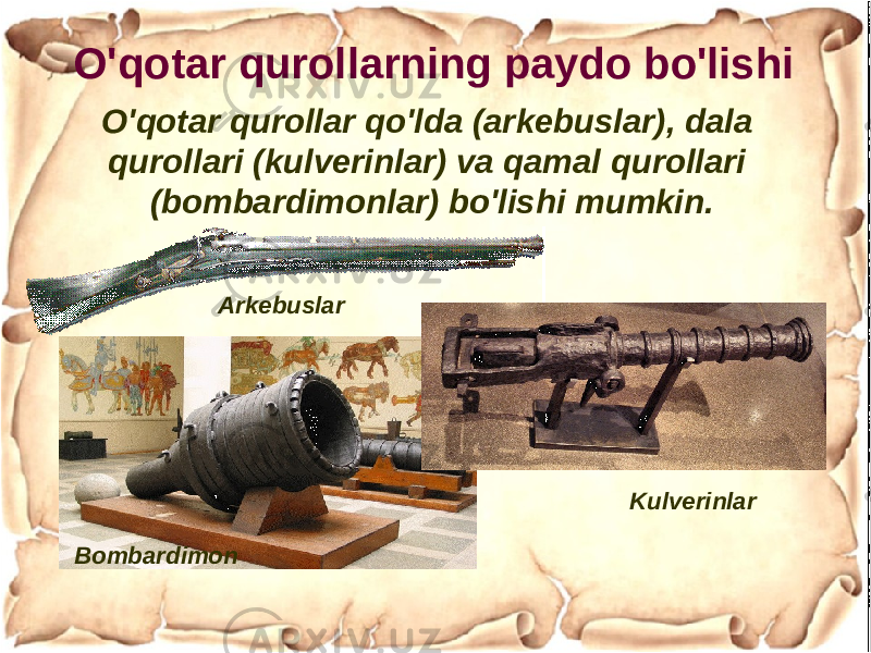 O&#39;qotar qurollarning paydo bo&#39;lishi O&#39;qotar qurollar qo&#39;lda (arkebuslar), dala qurollari (kulverinlar) va qamal qurollari (bombardimonlar) bo&#39;lishi mumkin. Arkebuslar Bombardimon Kulverinlar 