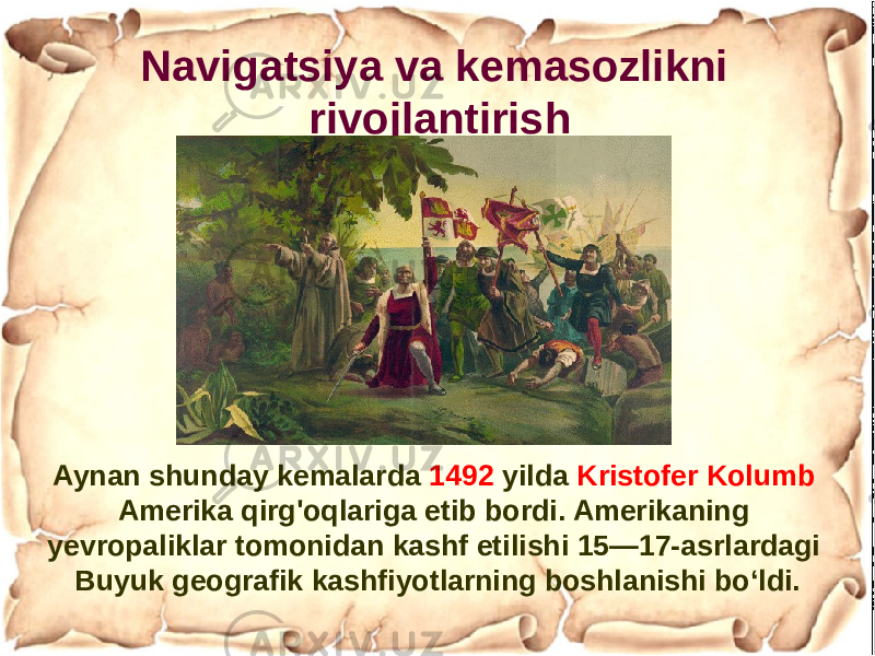 Aynan shunday kemalarda 1492 yilda Kristofer Kolumb Amerika qirg&#39;oqlariga etib bordi. Amerikaning yevropaliklar tomonidan kashf etilishi 15—17-asrlardagi Buyuk geografik kashfiyotlarning boshlanishi boʻldi. Navigatsiya va kemasozlikni rivojlantirish 