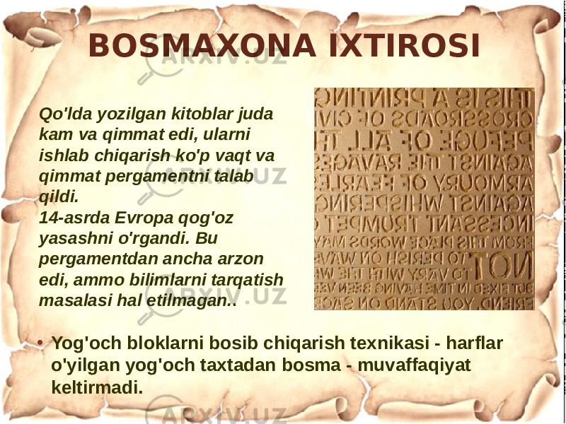 BOSMAXONA IXTIROSI • Yog&#39;och bloklarni bosib chiqarish texnikasi - harflar o&#39;yilgan yog&#39;och taxtadan bosma - muvaffaqiyat keltirmadi.Qo&#39;lda yozilgan kitoblar juda kam va qimmat edi, ularni ishlab chiqarish ko&#39;p vaqt va qimmat pergamentni talab qildi. 14-asrda Evropa qog&#39;oz yasashni o&#39;rgandi. Bu pergamentdan ancha arzon edi, ammo bilimlarni tarqatish masalasi hal etilmagan. . 