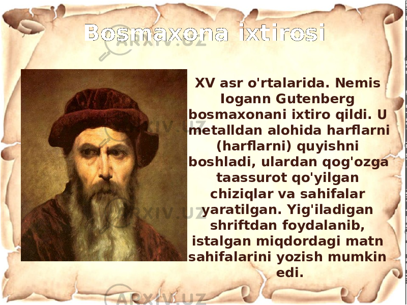 XV asr o&#39;rtalarida. Nemis Iogann Gutenberg bosmaxonani ixtiro qildi. U metalldan alohida harflarni (harflarni) quyishni boshladi, ulardan qog&#39;ozga taassurot qo&#39;yilgan chiziqlar va sahifalar yaratilgan. Yig&#39;iladigan shriftdan foydalanib, istalgan miqdordagi matn sahifalarini yozish mumkin edi.Bosmaxona ixtirosi 