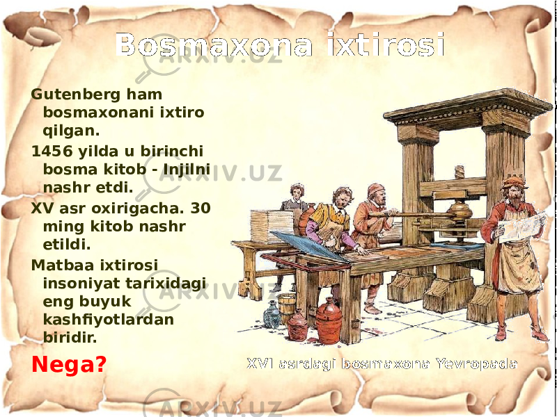 Gutenberg ham bosmaxonani ixtiro qilgan. 1456 yilda u birinchi bosma kitob - Injilni nashr etdi. XV asr oxirigacha. 30 ming kitob nashr etildi. Matbaa ixtirosi insoniyat tarixidagi eng buyuk kashfiyotlardan biridir. Nega? XVI asrdagi bosmaxona YevropadaBosmaxona ixtirosi 