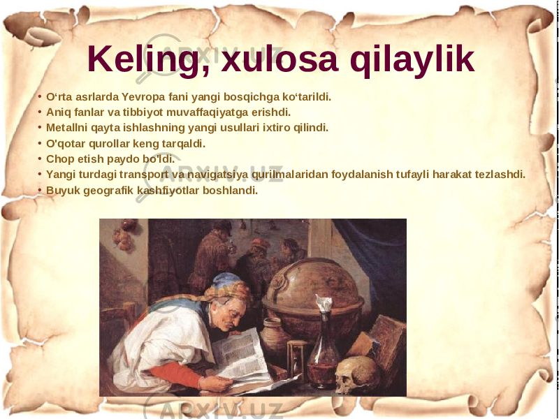 Keling, xulosa qilaylik • Oʻrta asrlarda Yevropa fani yangi bosqichga koʻtarildi. • Aniq fanlar va tibbiyot muvaffaqiyatga erishdi. • Metallni qayta ishlashning yangi usullari ixtiro qilindi. • O&#39;qotar qurollar keng tarqaldi. • Chop etish paydo bo&#39;ldi. • Yangi turdagi transport va navigatsiya qurilmalaridan foydalanish tufayli harakat tezlashdi. • Buyuk geografik kashfiyotlar boshlandi. 