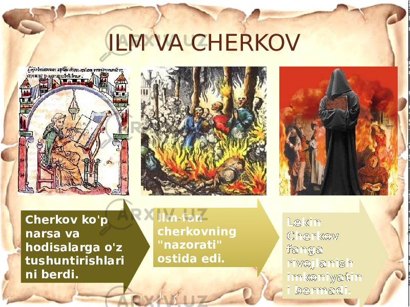 ILM VA CHERKOV Cherkov ko&#39;p narsa va hodisalarga o&#39;z tushuntirishlari ni berdi. Ilm-fan cherkovning &#34;nazorati&#34; ostida edi. Lekin Cherkov fanga rivojlanish imkoniyatin i bermadi. 