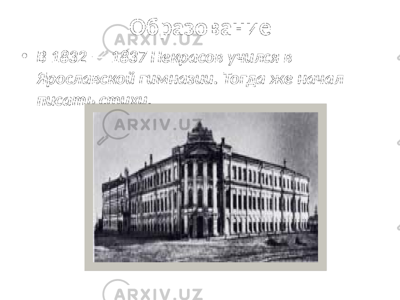 Образование • В 1832 — 1837 Некрасов учился в Ярославской гимназии. Тогда же начал писать стихи. 