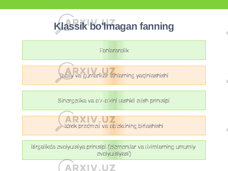 Klassik bo&#39;lmagan fanning Fanlararolik Tabiiy va gumanitar fanlarning yaqinlashishi Idrok predmeti va ob&#39;ektining birlashishi Birgalikda evolyutsiya printsipi (elementlar va tizimlarning umumiy evolyutsiyasi)Sinergetika va o&#39;z-o&#39;zini tashkil etish printsipi 