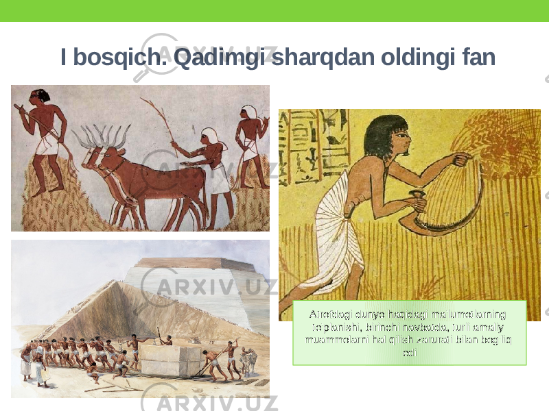 I bosqich. Qadimgi sharqdan oldingi fan Atrofdagi dunyo haqidagi ma&#39;lumotlarning to&#39;planishi, birinchi navbatda, turli amaliy muammolarni hal qilish zarurati bilan bog&#39;liq edi 